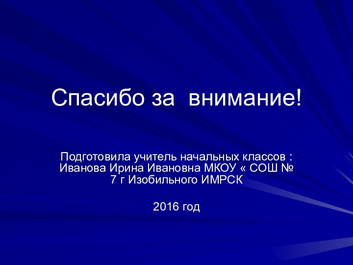 Спасибо за внимание!Подготовила учитель начальных классов : Иванова Ирина Ивановна МКОУ «