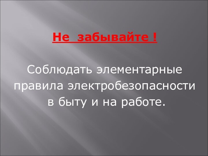 Не забывайте !Соблюдать элементарныеправила электробезопасности в быту и на работе.