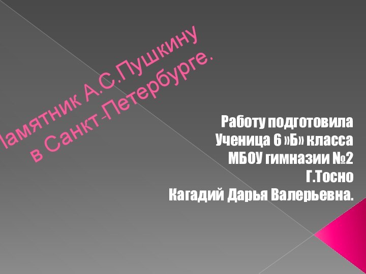 Памятник А.С.Пушкину  в Санкт-Петербурге.Работу подготовилаУченица 6 »Б» классаМБОУ гимназии №2Г.ТосноКагадий Дарья Валерьевна.