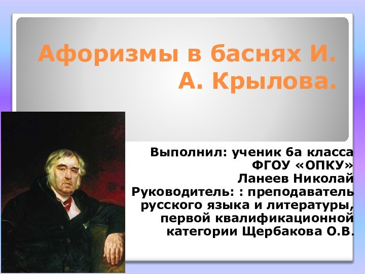 Афоризмы в баснях И.А. Крылова.Выполнил: ученик 6а класса ФГОУ «ОПКУ»Ланеев Николай Руководитель: