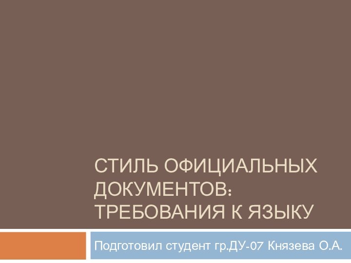 Стиль официальных документов: требования к языкуПодготовил студент гр.ДУ-07 Князева О.А.