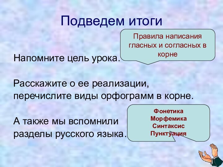 Подведем итоги Напомните цель урока.Расскажите о ее реализации,перечислите виды орфограмм в корне.А