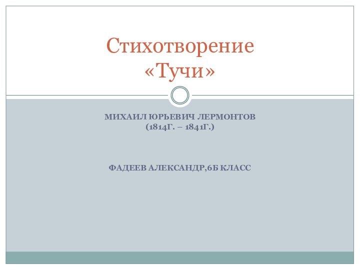 МИХАИЛ ЮРЬЕВИЧ ЛЕРМОНТОВ(1814Г. – 1841Г.)ФАДЕЕВ АЛЕКСАНДР,6Б КЛАСССтихотворение «Тучи»