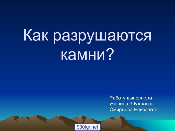 Как разрушаются камни?Работу выполнила ученица 3 Б класса Смирнова Елизавета