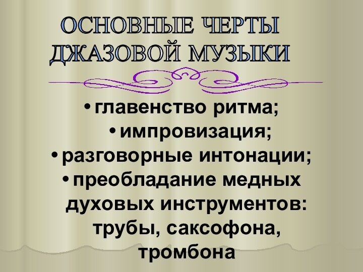 главенство ритма; импровизация; разговорные интонации; преобладание медных духовых инструментов: трубы, саксофона, тромбона ОСНОВНЫЕ ЧЕРТЫ ДЖАЗОВОЙ МУЗЫКИ