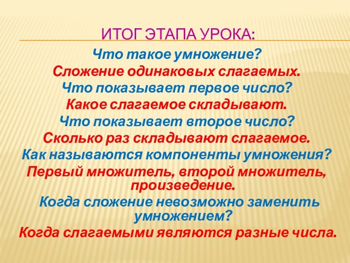 Итог этапа урока:Что такое умножение?Сложение одинаковых слагаемых.Что показывает первое число?Какое слагаемое складывают.Что