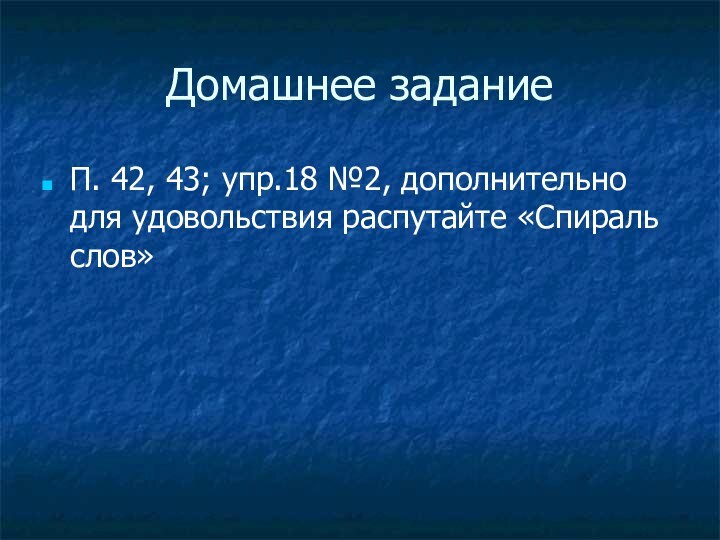 Домашнее заданиеП. 42, 43; упр.18 №2, дополнительно для удовольствия распутайте «Спираль слов»