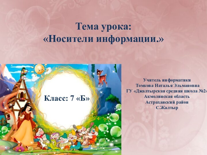 Тема урока: «Носители информации.»Класс: 7 «Б»Учитель информатики Томкова Наталья ЭльмановнаГУ «Джалтырская средняя