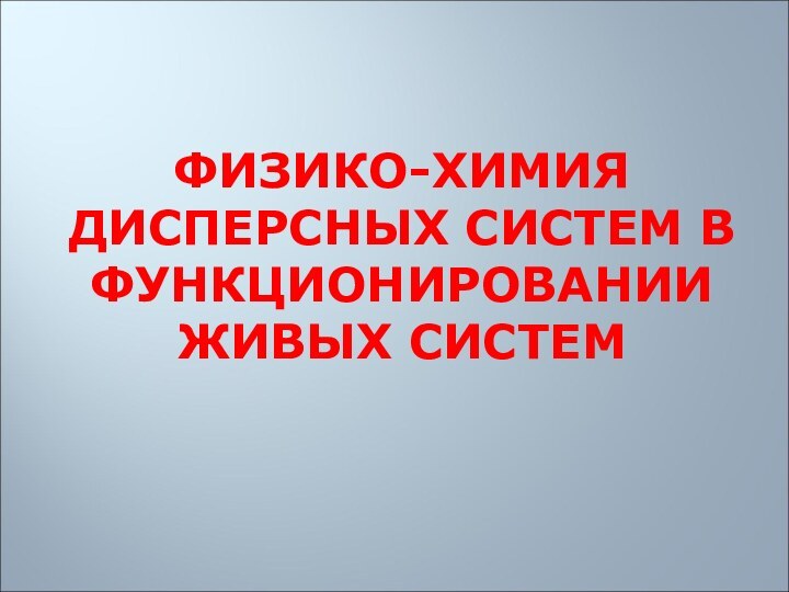 ФИЗИКО-ХИМИЯ ДИСПЕРСНЫХ СИСТЕМ В ФУНКЦИОНИРОВАНИИ ЖИВЫХ СИСТЕМ