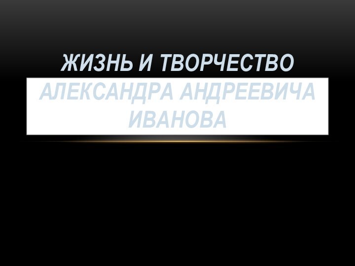 Жизнь и творчество Александра Андреевича Иванова