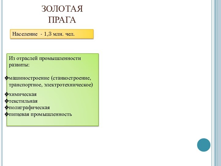 ЗОЛОТАЯ ПРАГАНаселение - 1,3 млн. чел.Из отраслей промышленности развиты:машиностроение (станкостроение, транспортное, электротехническое)химическаятекстильнаяполиграфическаяпищевая промышленность