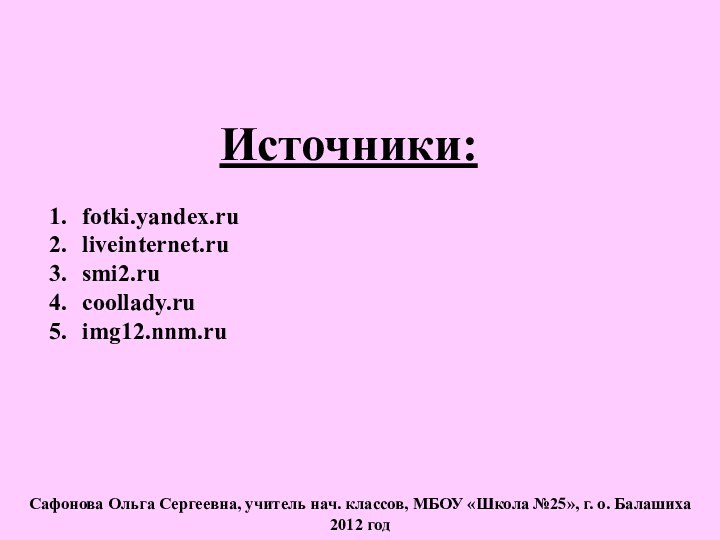 Источники:fotki.yandex.ruliveinternet.rusmi2.rucoollady.ruimg12.nnm.ruСафонова Ольга Сергеевна, учитель нач. классов, МБОУ «Школа №25», г. о. Балашиха2012 год