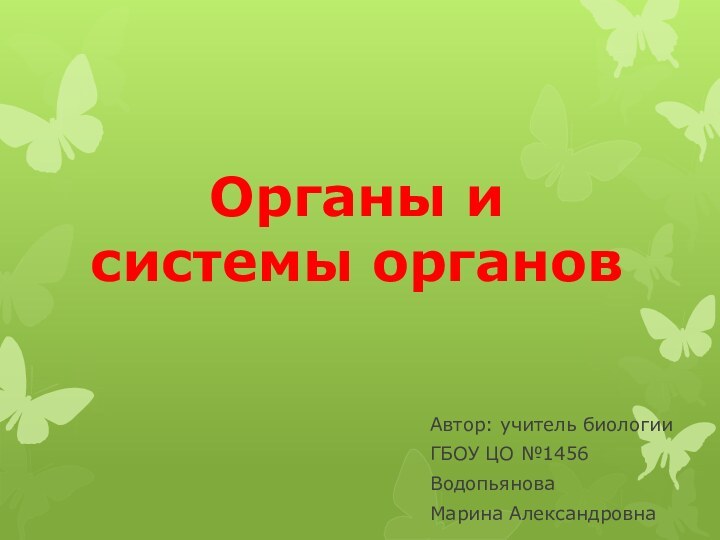 Органы и системы органовАвтор: учитель биологииГБОУ ЦО №1456ВодопьяноваМарина Александровна