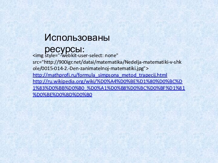 http://mathprofi.ru/formula_simpsona_metod_trapecij.htmlhttp://ru.wikipedia.org/wiki/%D0%A4%D0%BE%D1%80%D0%BC%D1%83%D0%BB%D0%B0_%D0%A1%D0%B8%D0%BC%D0%BF%D1%81%D0%BE%D0%BD%D0%B0Использованы ресурсы: