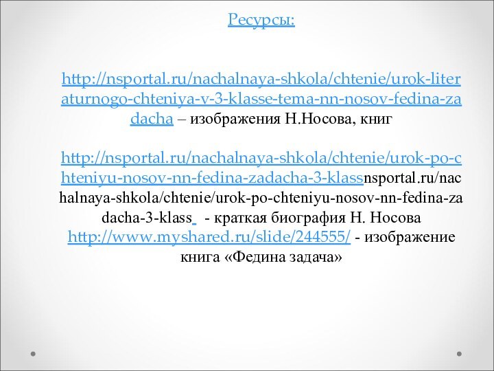 Ресурсы:   http://nsportal.ru/nachalnaya-shkola/chtenie/urok-literaturnogo-chteniya-v-3-klasse-tema-nn-nosov-fedina-zadacha – изображения Н.Носова, книг   http://nsportal.ru/nachalnaya-shkola/chtenie/urok-po-chteniyu-nosov-nn-fedina-zadacha-3-klassnsportal.ru/nachalnaya-shkola/chtenie/urok-po-chteniyu-nosov-nn-fedina-zadacha-3-klass