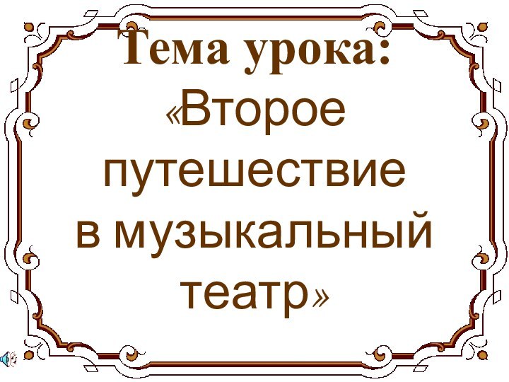 Тема урока:  «Второе путешествие  в музыкальный театр»