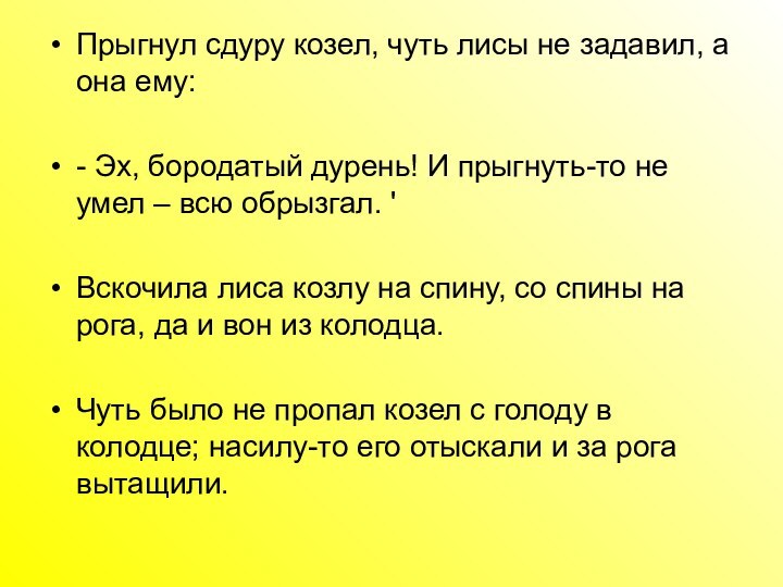 Прыгнул сдуру козел, чуть лисы не задавил, а она ему: - Эх,