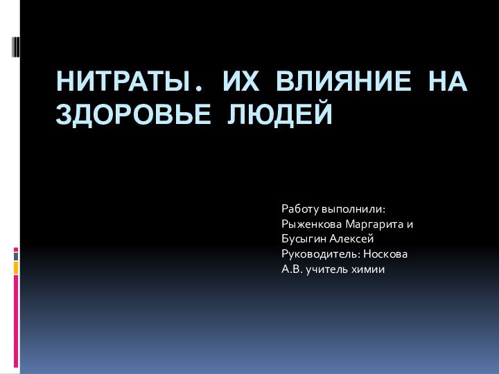 НИТРАТЫ. ИХ ВЛИЯНИЕ НА ЗДОРОВЬЕ ЛЮДЕЙ Работу выполнили:Рыженкова Маргарита иБусыгин АлексейРуководитель: Носкова А.В. учитель химии