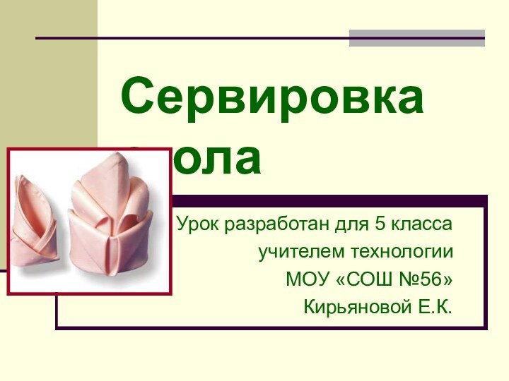 Сервировка столаУрок разработан для 5 классаучителем технологии МОУ «СОШ №56»Кирьяновой Е.К.