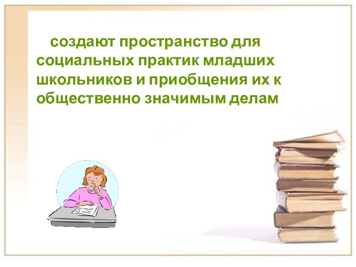 создают пространство для социальных практик младших школьников и приобщения их к общественно значимым делам