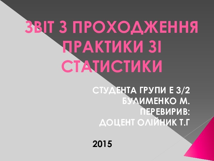 ЗВІТ З ПРОХОДЖЕННЯ ПРАКТИКИ ЗІ СТАТИСТИКИСТУДЕНТА ГРУПИ Е 3/2БУЛИМЕНКО М.ПЕРЕВИРИВ: ДОЦЕНТ ОЛІЙНИК Т.Г2015