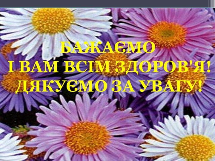 Бажаємо і Вам всім здоров'я! Дякуємо за увагу!