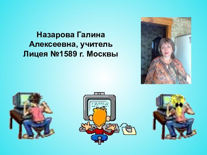 Назарова Галина Алексеевна, учитель Лицея №1589 г. Москвы