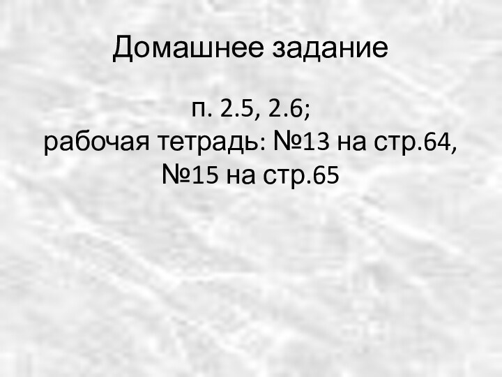 Домашнее заданиеп. 2.5, 2.6;  рабочая тетрадь: №13 на стр.64, №15 на стр.65