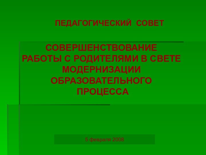 СОВЕРШЕНСТВОВАНИЕРАБОТЫ С РОДИТЕЛЯМИ В СВЕТЕМОДЕРНИЗАЦИИОБРАЗОВАТЕЛЬНОГО ПРОЦЕССАПЕДАГОГИЧЕСКИЙ СОВЕТ5 февраля 2008