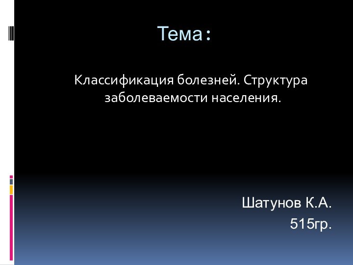 Тема:  Классификация болезней. Структура заболеваемости населения. Шатунов К.А.515гр.