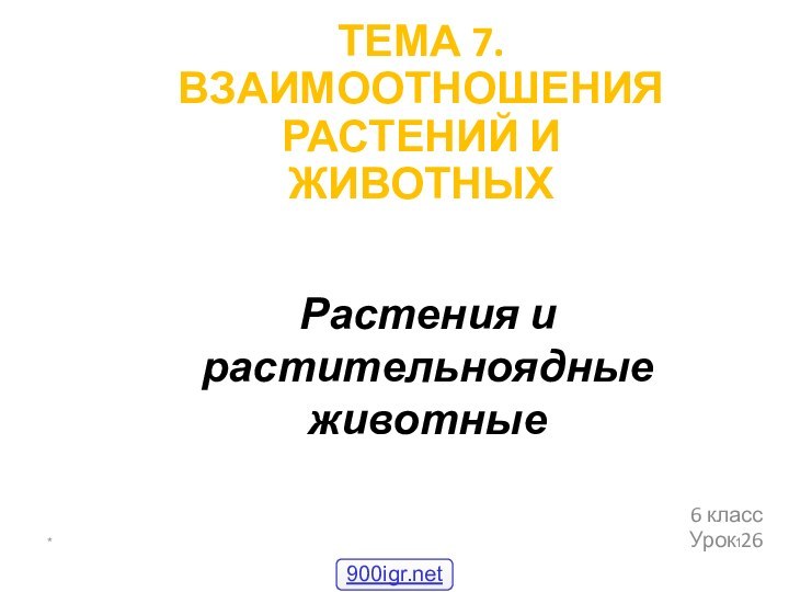 Растения и растительноядные животные6 классУрок 26*ТЕМА 7. ВЗАИМООТНОШЕНИЯ РАСТЕНИЙ И ЖИВОТНЫХ