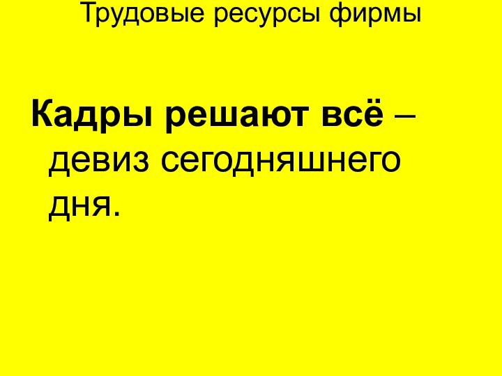 Трудовые ресурсы фирмы   Кадры решают всё – девиз сегодняшнего дня.