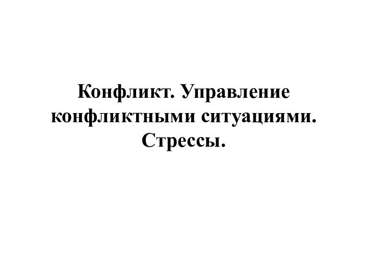 Конфликт. Управление конфликтными ситуациями. Стрессы.