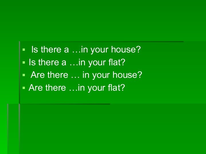 Is there a …in your house?Is there a …in your flat?