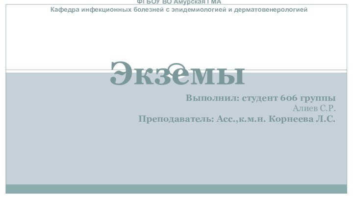 ЭкземыВыполнил: студент 606 группы Алиев С.Р.Преподаватель: Асс.,к.м.н. Корнеева Л.С.ФГБОУ ВО Амурская ГМА