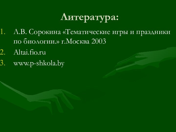 Литература:Л.В. Сорокина «Тематические игры и праздники по биологии.» г.Москва 2003Altai.fio.ruwww.p-shkola.by