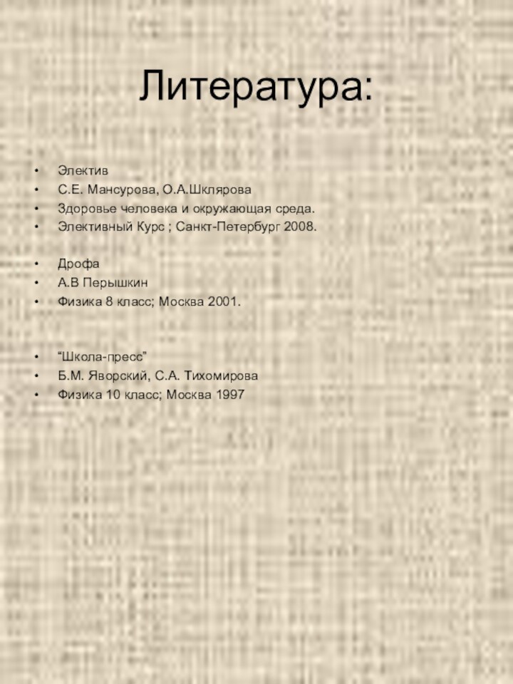 Литература:ЭлективС.Е. Мансурова, О.А.ШкляроваЗдоровье человека и окружающая среда.Элективный Курс ; Санкт-Петербург 2008.ДрофаА.В ПерышкинФизика