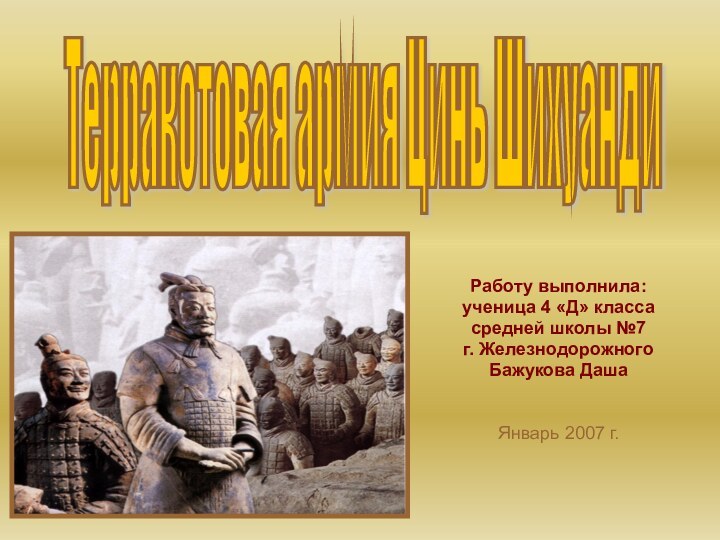 Работу выполнила:ученица 4 «Д» классасредней школы №7г. ЖелезнодорожногоБажукова ДашаЯнварь 2007 г.Терракотовая армия Цинь Шихуанди