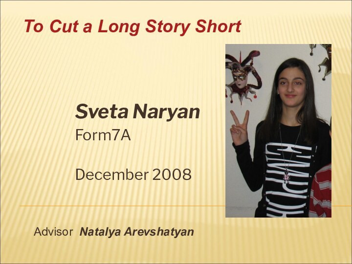 Sveta NaryanForm7A December 2008Advisor Natalya ArevshatyanTo Cut a Long Story Short