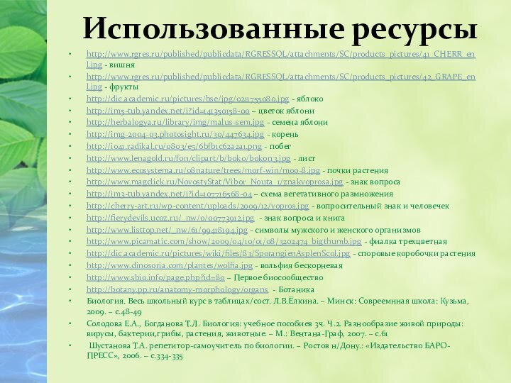 http://www.rgres.ru/published/publicdata/RGRESSQL/attachments/SC/products_pictures/41_CHERR_enl.jpg - вишняhttp://www.rgres.ru/published/publicdata/RGRESSQL/attachments/SC/products_pictures/42_GRAPE_enl.jpg - фруктыhttp://dic.academic.ru/pictures/bse/jpg/0211755080.jpg - яблокоhttp://im5-tub.yandex.net/i?id=141350158-00 – цветок яблониhttp://herbalogya.ru/library/img/malus-sem.jpg - семена