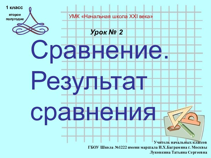 Сравнение. Результат сравненияУрок № 2Учитель начальных классов ГБОУ Школа №1222 имени маршала