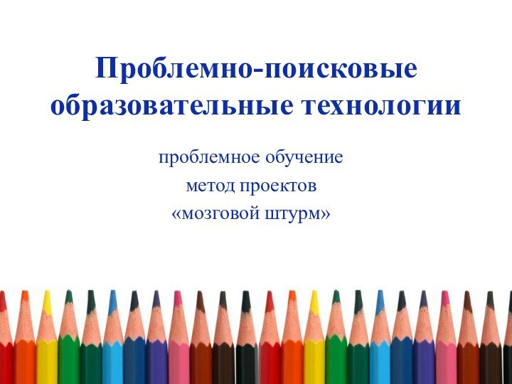 Проблемно-поисковые образовательные технологиипроблемное обучениеметод проектов«мозговой штурм»