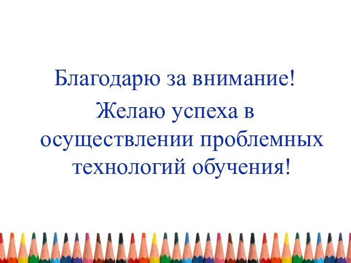 Благодарю за внимание!Желаю успеха в осуществлении проблемных технологий обучения!