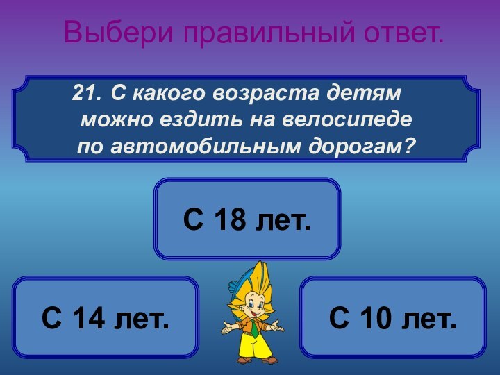 С какого возраста детямможно ездить на велосипеде по автомобильным дорогам? Выбери правильный