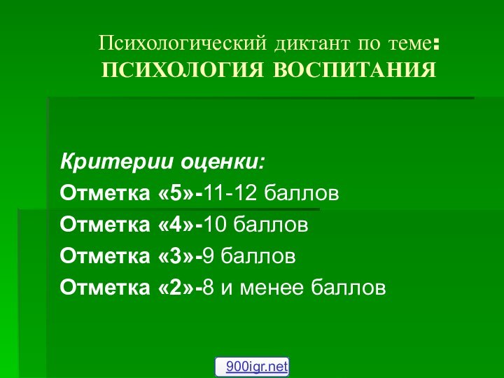 Психологический диктант по теме: ПСИХОЛОГИЯ ВОСПИТАНИЯКритерии оценки:Отметка «5»-11-12 балловОтметка «4»-10 балловОтметка «3»-9