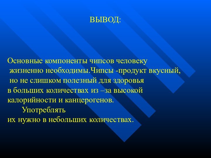 ВЫВОД:Основные компоненты чипсов человеку жизненно необходимы.Чипсы -продукт вкусный, но не слишком полезный