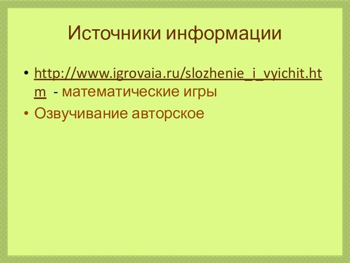 Источники информацииhttp://www.igrovaia.ru/slozhenie_i_vyichit.htm - математические игрыОзвучивание авторское