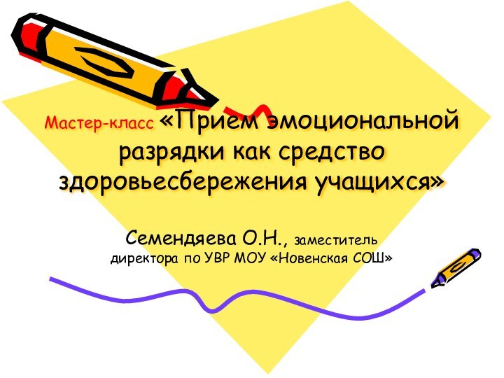 Мастер-класс «Прием эмоциональной разрядки как средство здоровьесбережения учащихся»Семендяева О.Н., заместитель директора по УВР МОУ «Новенская СОШ»