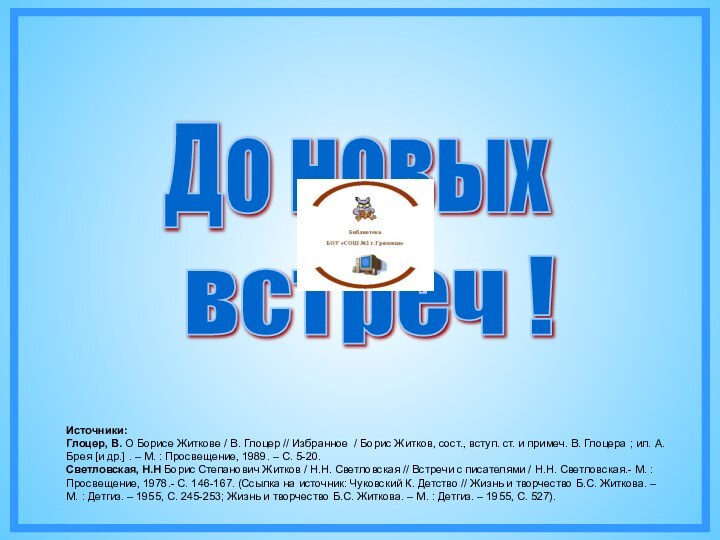 До новыхвстреч !Источники:Глоцер, В. О Борисе Житкове / В. Глоцер // Избранное