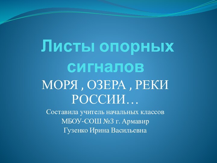 Листы опорных сигналовМОРЯ , ОЗЕРА , РЕКИ РОССИИ…Составила учитель начальных классовМБОУ-СОШ